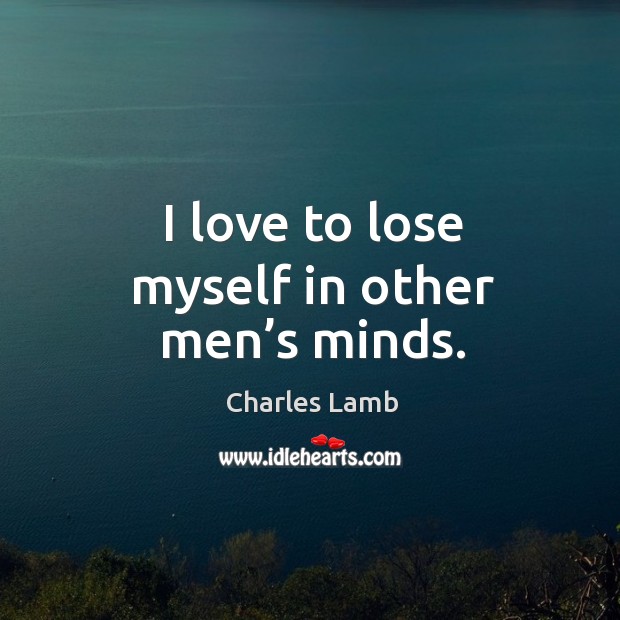 I love to lose myself in other men’s minds. Charles Lamb Picture Quote