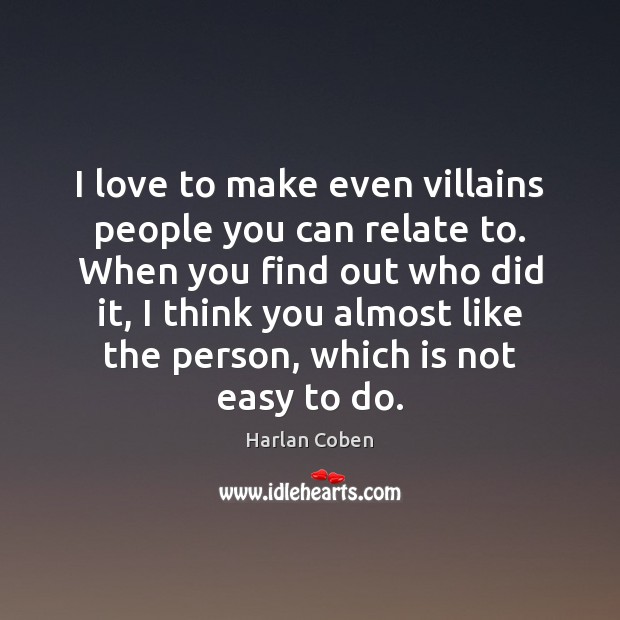 I love to make even villains people you can relate to. When Harlan Coben Picture Quote