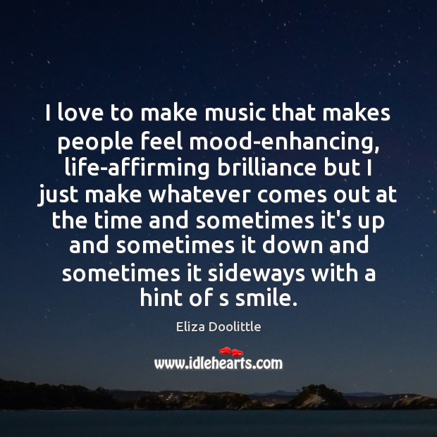 I love to make music that makes people feel mood-enhancing, life-affirming brilliance Eliza Doolittle Picture Quote
