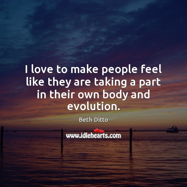I love to make people feel like they are taking a part in their own body and evolution. Image
