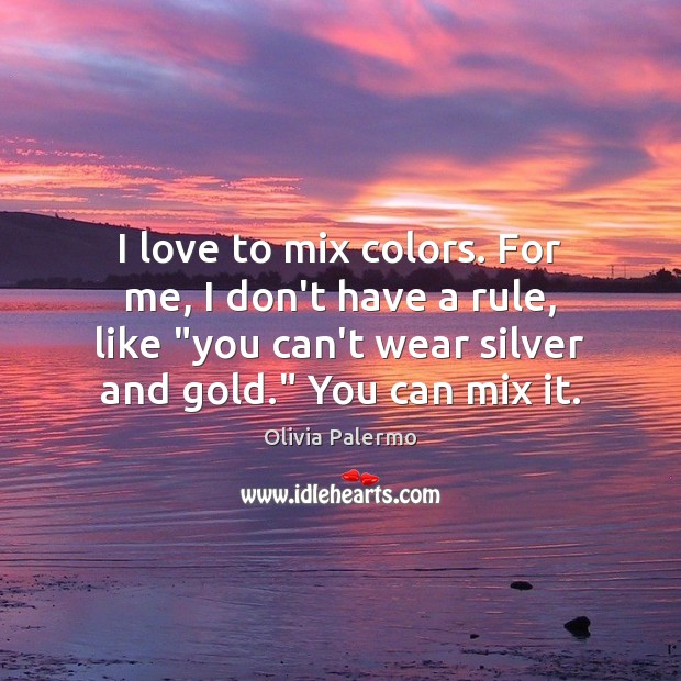 I love to mix colors. For me, I don’t have a rule, Image