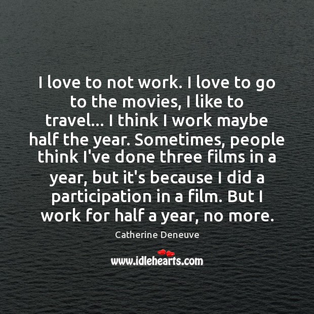 I love to not work. I love to go to the movies, Catherine Deneuve Picture Quote