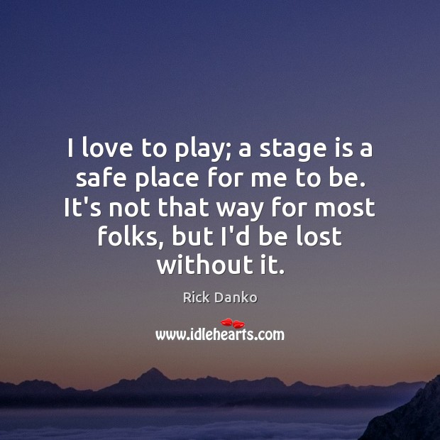 I love to play; a stage is a safe place for me Rick Danko Picture Quote