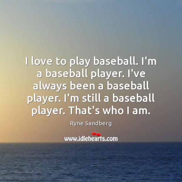 I love to play baseball. I’m a baseball player. I’ve always been Ryne Sandberg Picture Quote