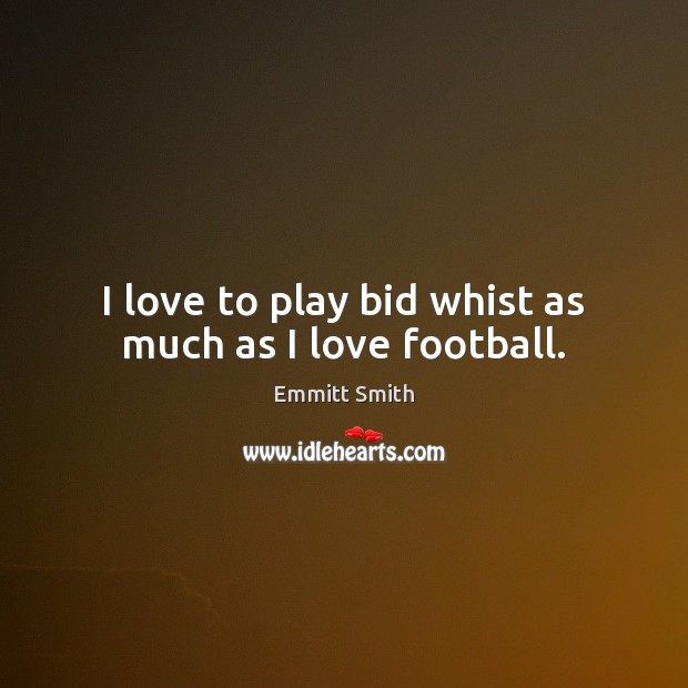 I love to play bid whist as much as I love football. Emmitt Smith Picture Quote