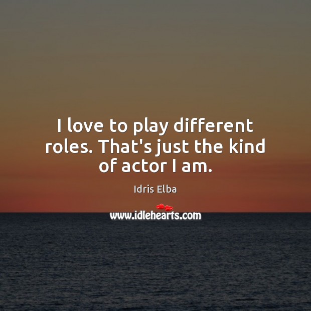 I love to play different roles. That’s just the kind of actor I am. Image
