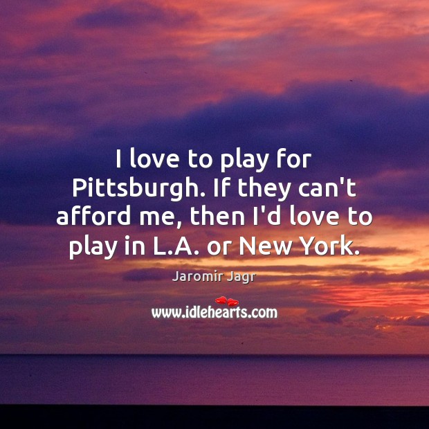 I love to play for Pittsburgh. If they can’t afford me, then Jaromir Jagr Picture Quote