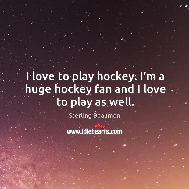 I love to play hockey. I’m a huge hockey fan and I love to play as well. Sterling Beaumon Picture Quote