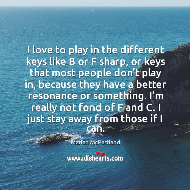 I love to play in the different keys like b or f sharp, or keys that most people don’t play in Marian McPartland Picture Quote