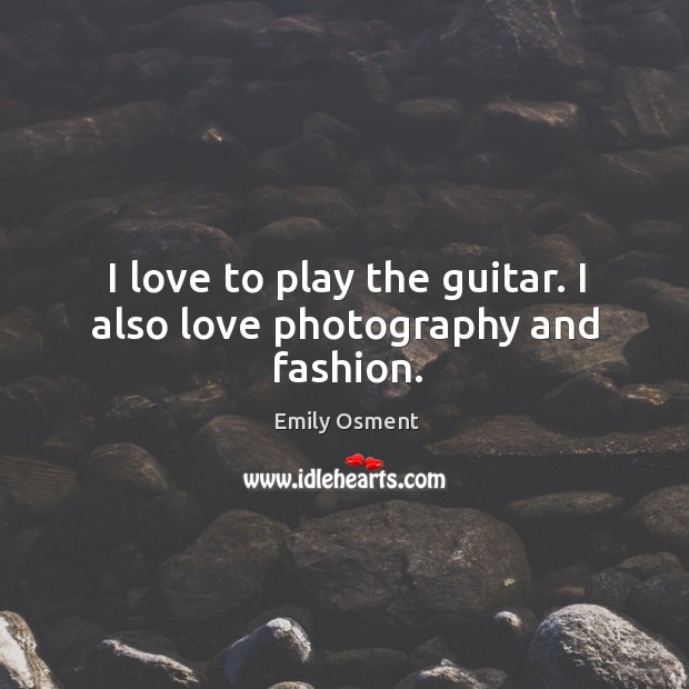 I love to play the guitar. I also love photography and fashion. Emily Osment Picture Quote