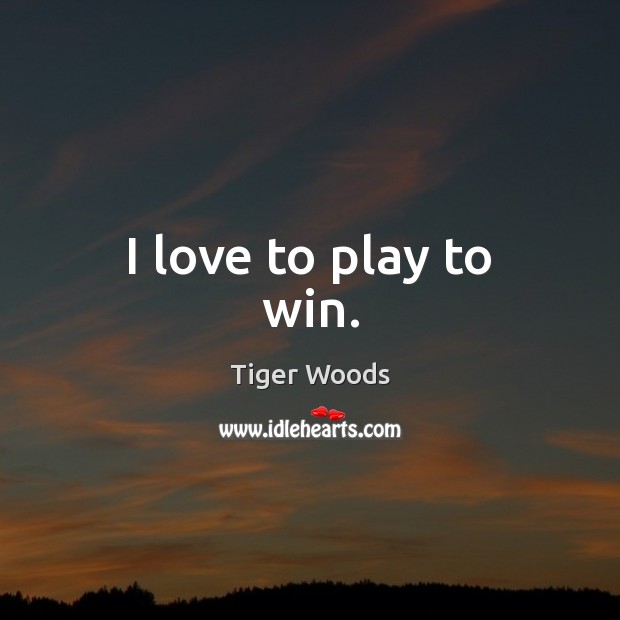 I love to play to win. Tiger Woods Picture Quote