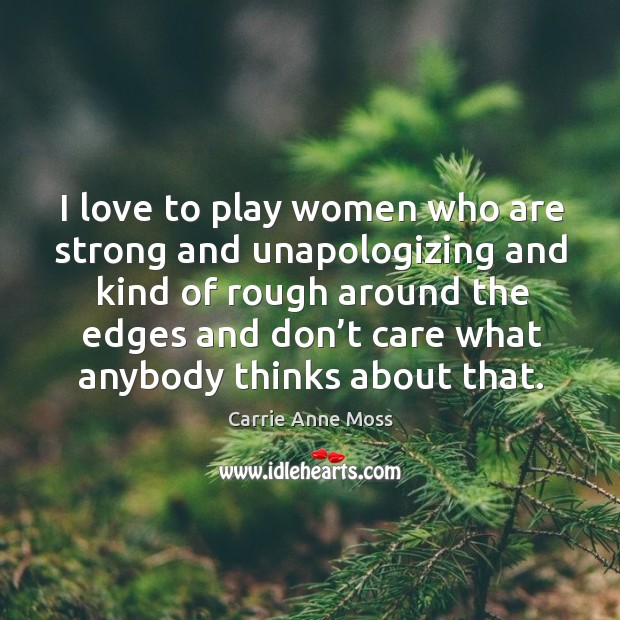 I love to play women who are strong and unapologizing and kind of rough around the edges and don’t Image
