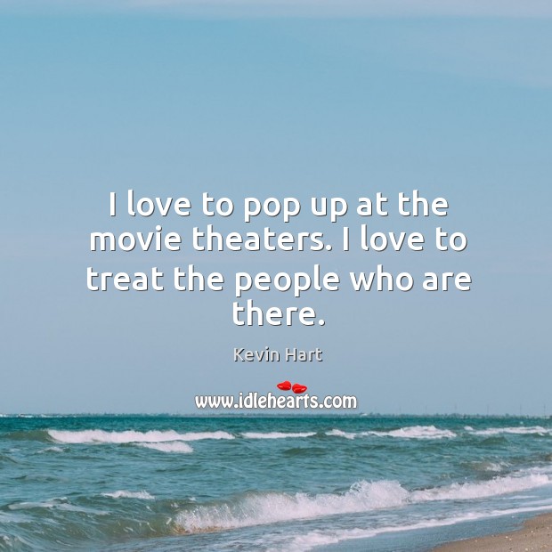 I love to pop up at the movie theaters. I love to treat the people who are there. Kevin Hart Picture Quote