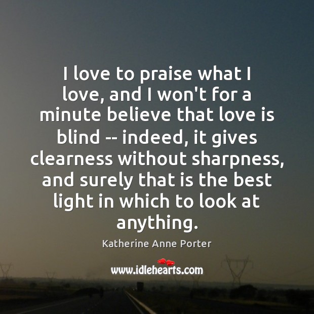 I love to praise what I love, and I won’t for a Katherine Anne Porter Picture Quote