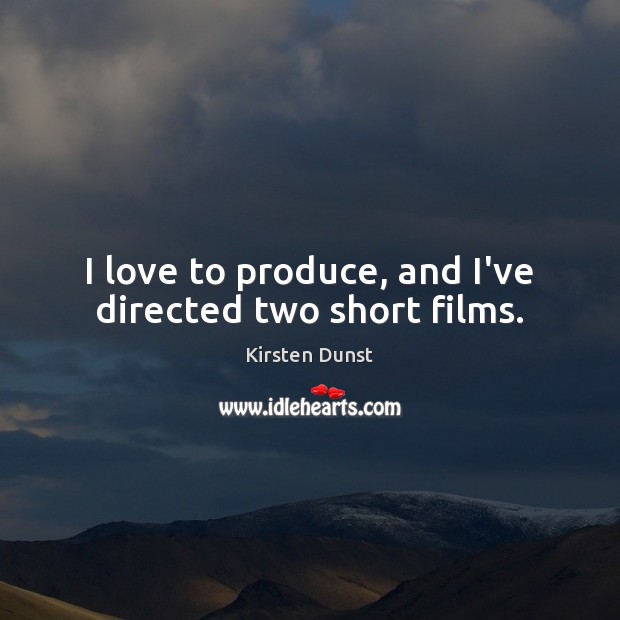 I love to produce, and I’ve directed two short films. Kirsten Dunst Picture Quote