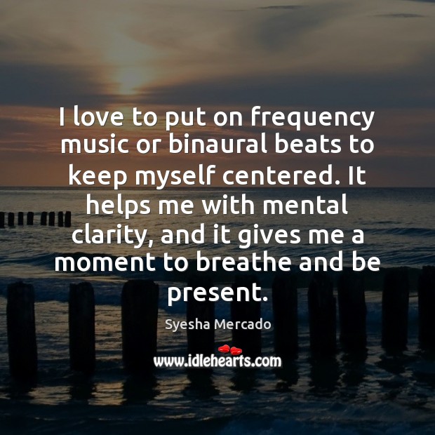 I love to put on frequency music or binaural beats to keep Syesha Mercado Picture Quote