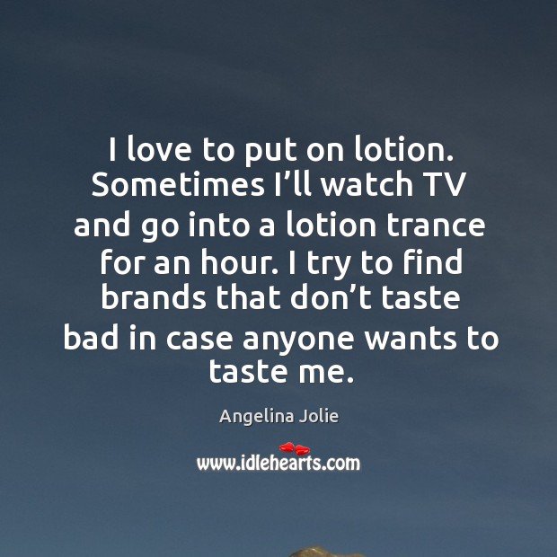I love to put on lotion. Sometimes I’ll watch tv and go into a lotion trance for an hour. Image
