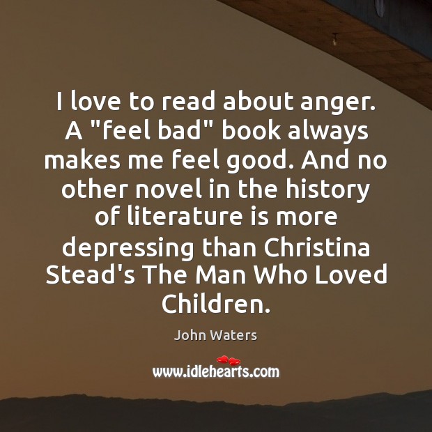 I love to read about anger. A “feel bad” book always makes John Waters Picture Quote