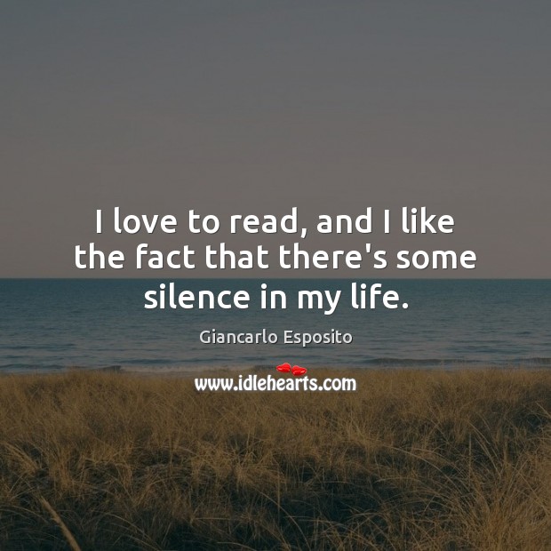 I love to read, and I like the fact that there’s some silence in my life. Giancarlo Esposito Picture Quote