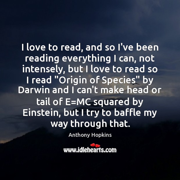 I love to read, and so I’ve been reading everything I can, Anthony Hopkins Picture Quote