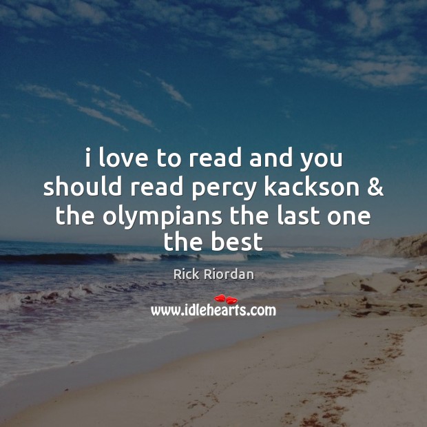 I love to read and you should read percy kackson & the olympians the last one the best Rick Riordan Picture Quote