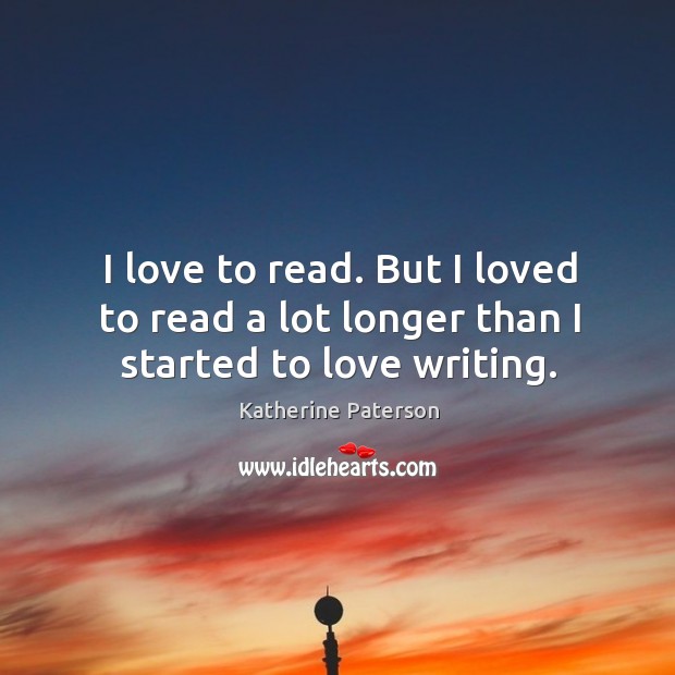 I love to read. But I loved to read a lot longer than I started to love writing. Image