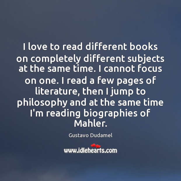 I love to read different books on completely different subjects at the Gustavo Dudamel Picture Quote