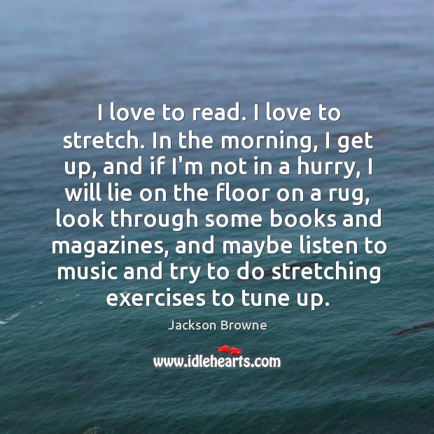 I love to read. I love to stretch. In the morning, I Jackson Browne Picture Quote
