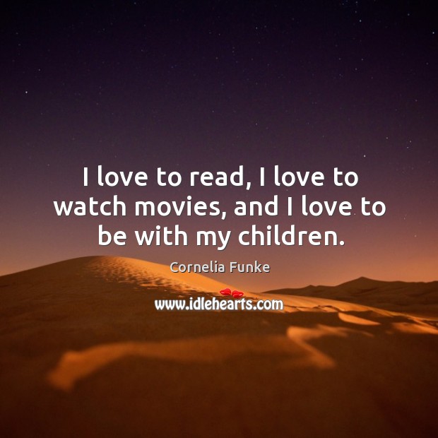 I love to read, I love to watch movies, and I love to be with my children. Cornelia Funke Picture Quote