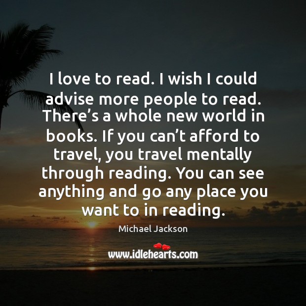 I love to read. I wish I could advise more people to Michael Jackson Picture Quote