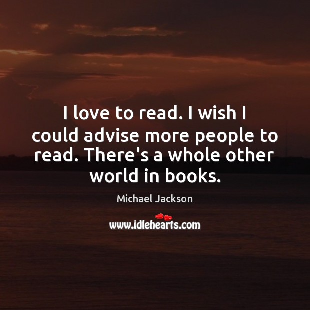 I love to read. I wish I could advise more people to Michael Jackson Picture Quote