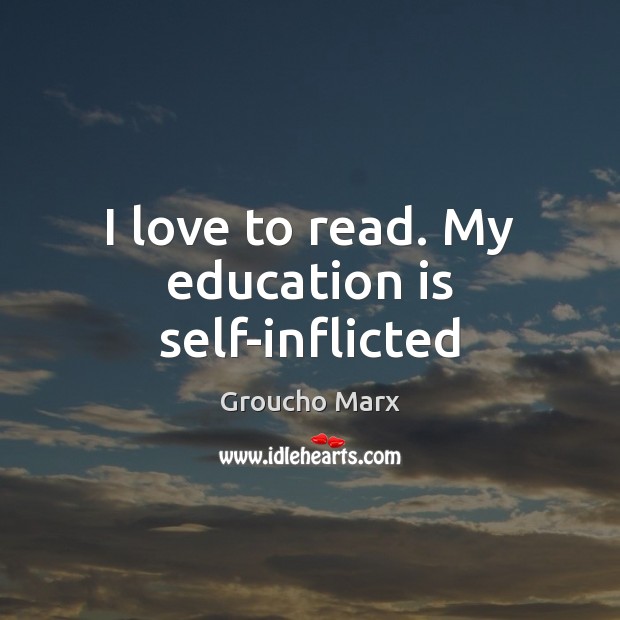 I love to read. My education is self-inflicted Education Quotes Image