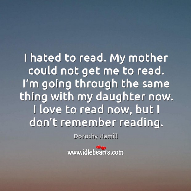 I love to read now, but I don’t remember reading. Image