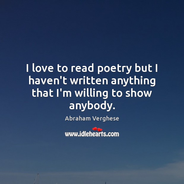 I love to read poetry but I haven’t written anything that I’m willing to show anybody. Image