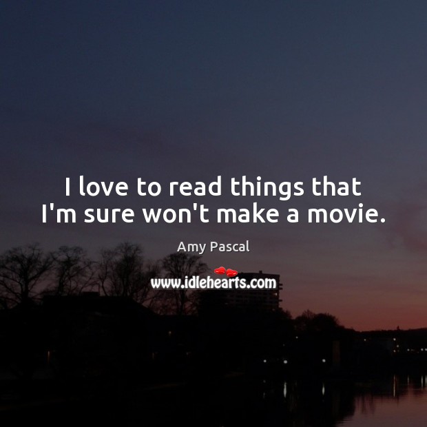 I love to read things that I’m sure won’t make a movie. Amy Pascal Picture Quote