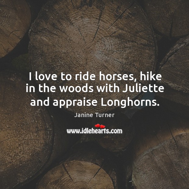 I love to ride horses, hike in the woods with juliette and appraise longhorns. Janine Turner Picture Quote