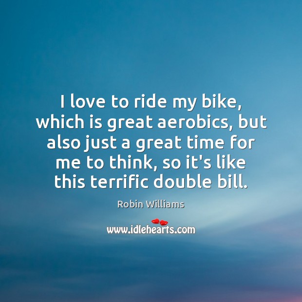 I love to ride my bike, which is great aerobics, but also Robin Williams Picture Quote