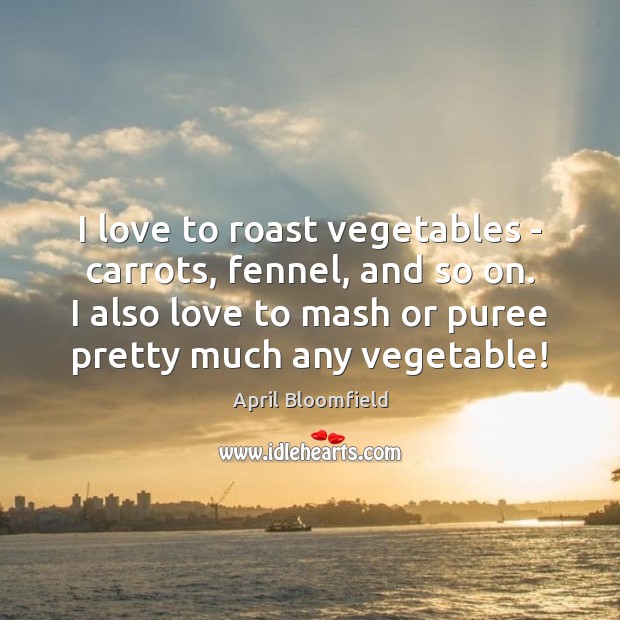 I love to roast vegetables – carrots, fennel, and so on. I April Bloomfield Picture Quote