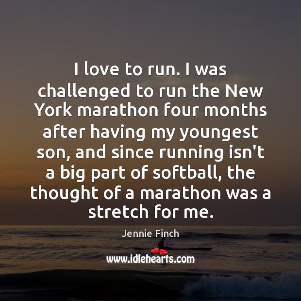 I love to run. I was challenged to run the New York Jennie Finch Picture Quote