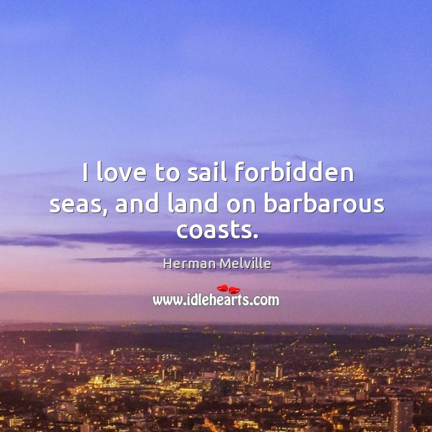 I love to sail forbidden seas, and land on barbarous coasts. Herman Melville Picture Quote