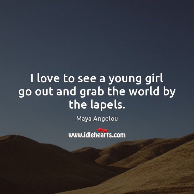 I love to see a young girl go out and grab the world by the lapels. Maya Angelou Picture Quote