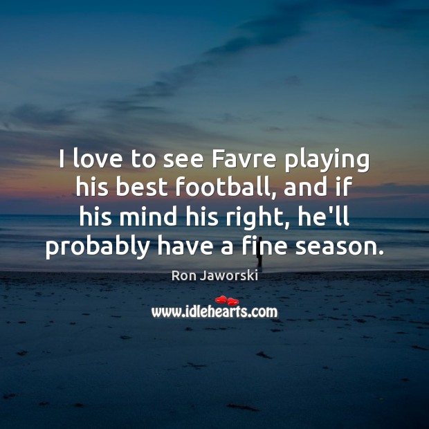 I love to see Favre playing his best football, and if his Ron Jaworski Picture Quote
