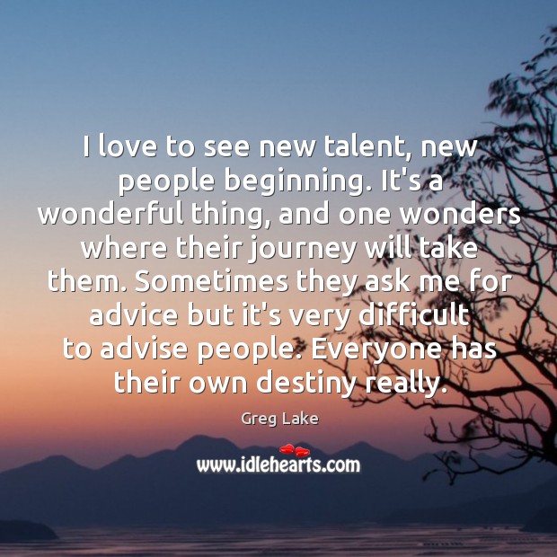 I love to see new talent, new people beginning. It’s a wonderful Greg Lake Picture Quote