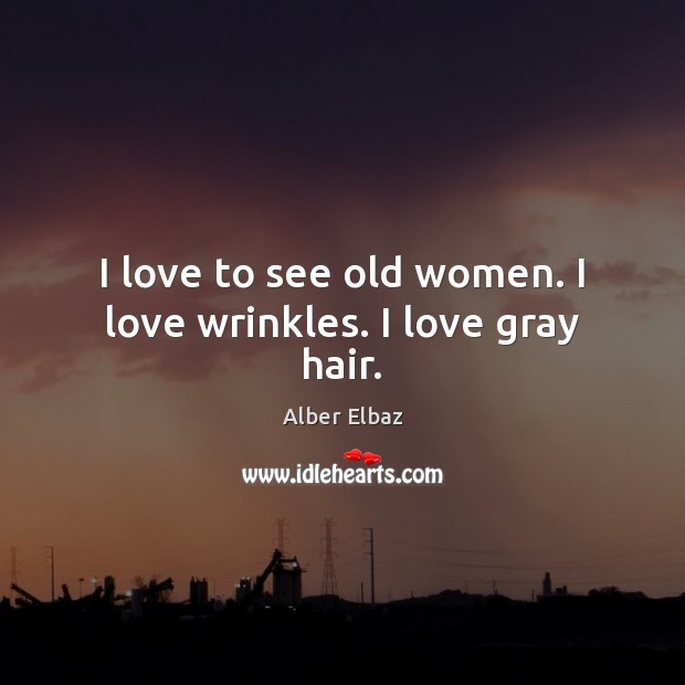 I love to see old women. I love wrinkles. I love gray hair. Alber Elbaz Picture Quote