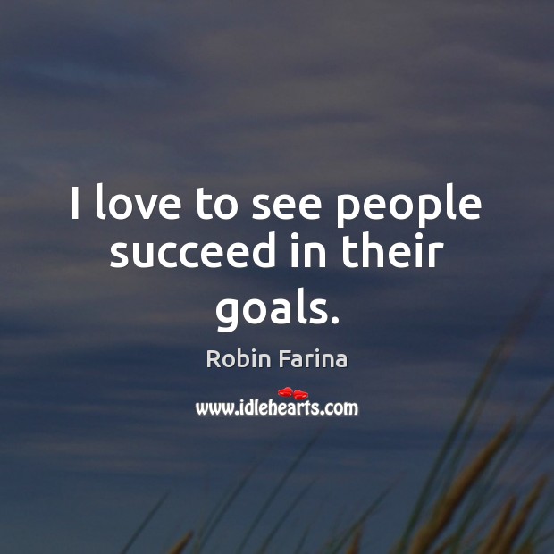 I love to see people succeed in their goals. Robin Farina Picture Quote
