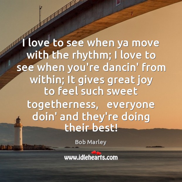 I love to see when ya move with the rhythm; I love Bob Marley Picture Quote