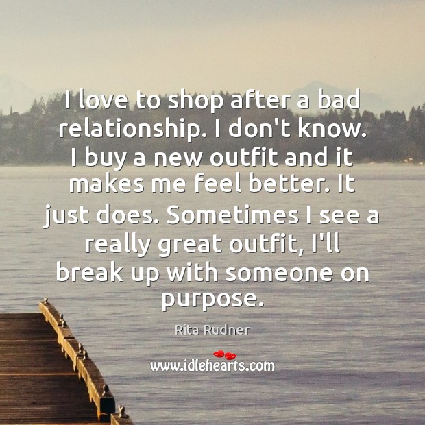 I love to shop after a bad relationship. I don’t know. I Image