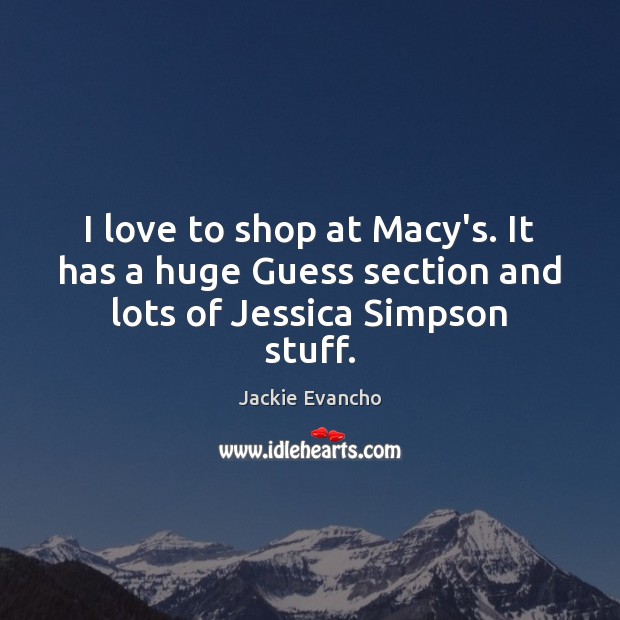 I love to shop at Macy’s. It has a huge Guess section and lots of Jessica Simpson stuff. Jackie Evancho Picture Quote