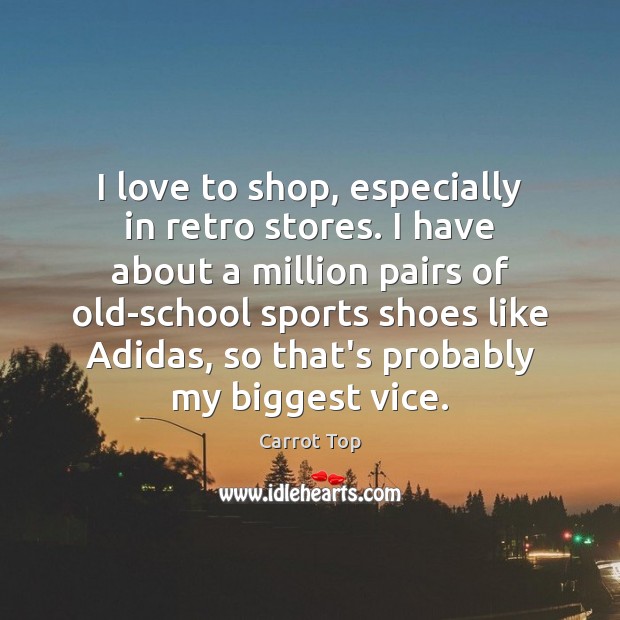 I love to shop, especially in retro stores. I have about a Carrot Top Picture Quote