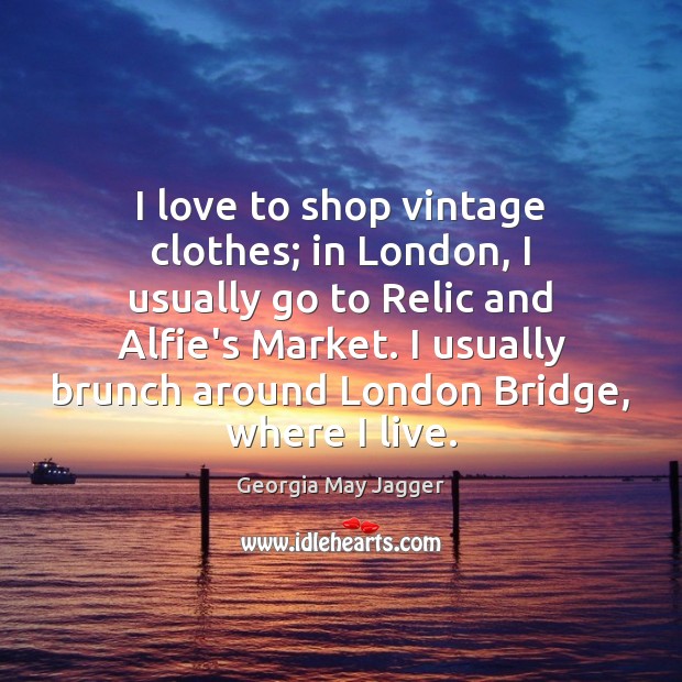 I love to shop vintage clothes; in London, I usually go to Georgia May Jagger Picture Quote